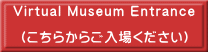 Virtual Museum Entrance (こちらからご入場ください)